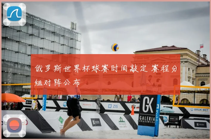 俄罗斯世界杯球赛时间敲定 赛程分组对阵公布