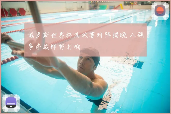 俄罗斯世界杯淘汰赛对阵揭晓 八强争夺战即将打响