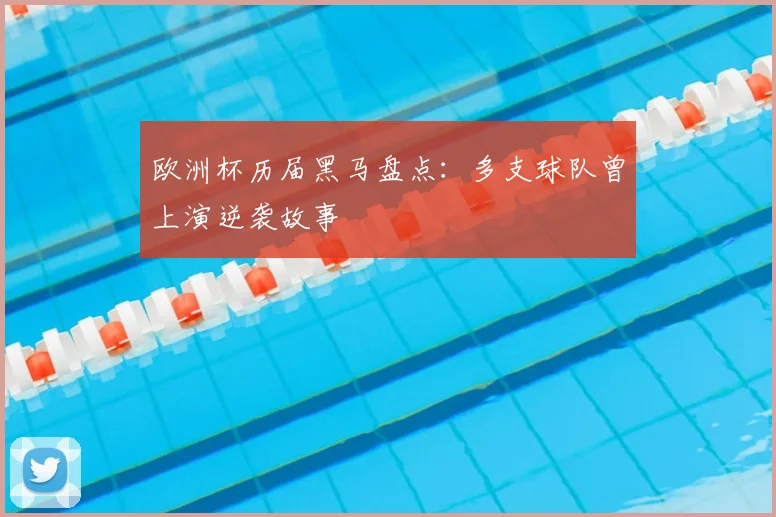 欧洲杯历届黑马盘点：多支球队曾上演逆袭故事