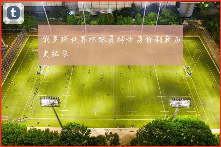 俄罗斯世界杯球员转会身价刷新历史纪录