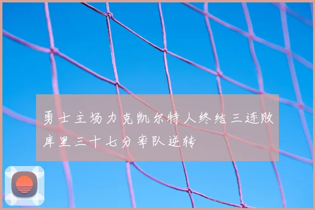 勇士主场力克凯尔特人终结三连败库里三十七分率队逆转