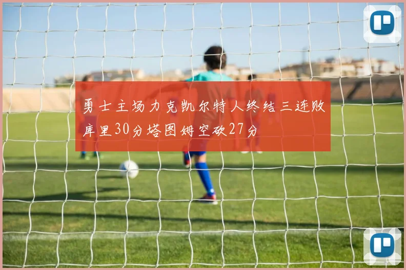 勇士主场力克凯尔特人终结三连败库里30分塔图姆空砍27分