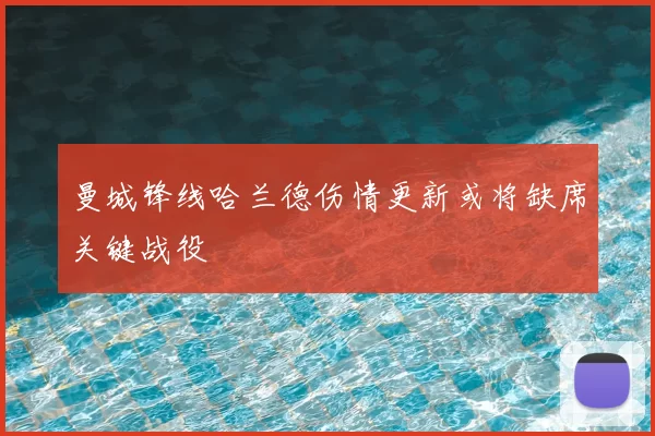 曼城锋线哈兰德伤情更新或将缺席关键战役