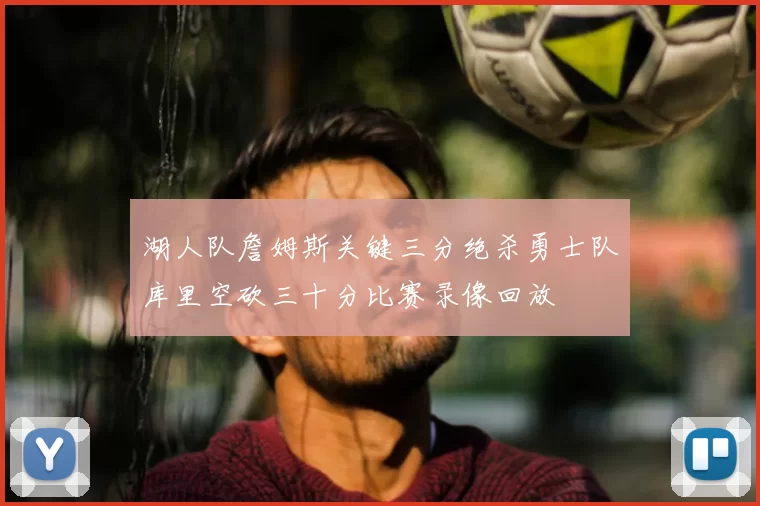 湖人队詹姆斯关键三分绝杀勇士队库里空砍三十分比赛录像回放