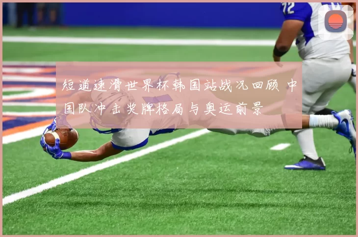 短道速滑世界杯韩国站战况回顾 中国队冲击奖牌格局与奥运前景