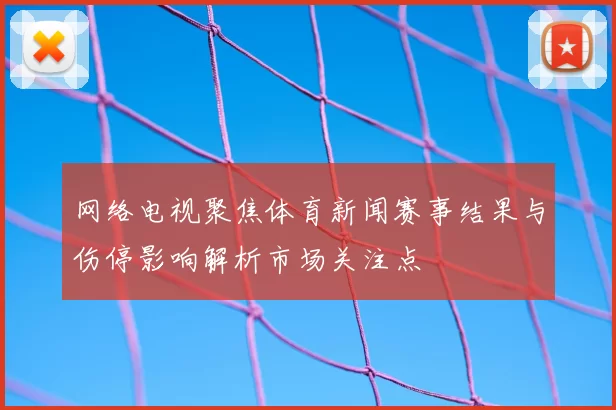网络电视聚焦体育新闻赛事结果与伤停影响解析市场关注点