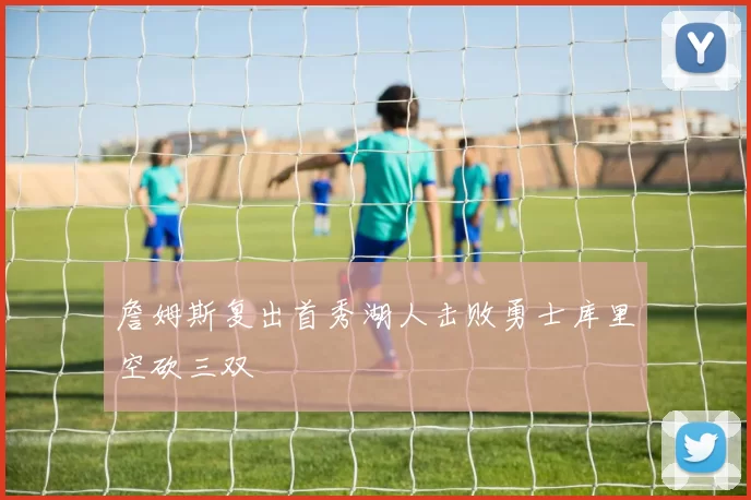 詹姆斯复出首秀湖人击败勇士库里空砍三双