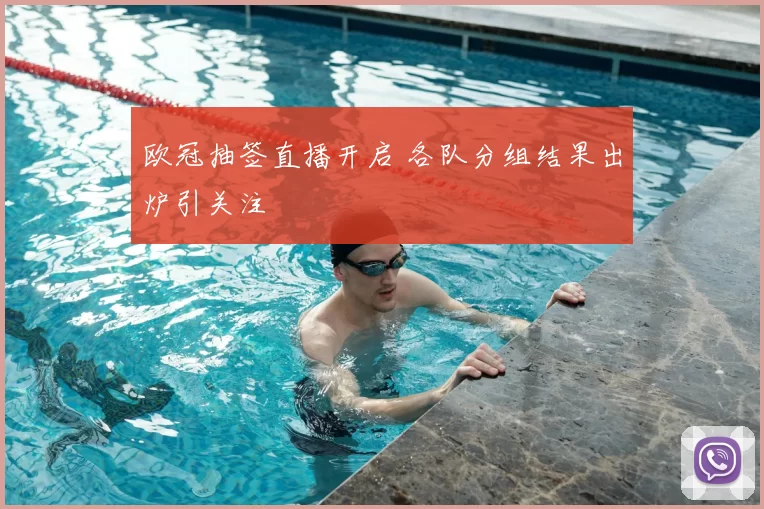 欧冠抽签直播开启 各队分组结果出炉引关注