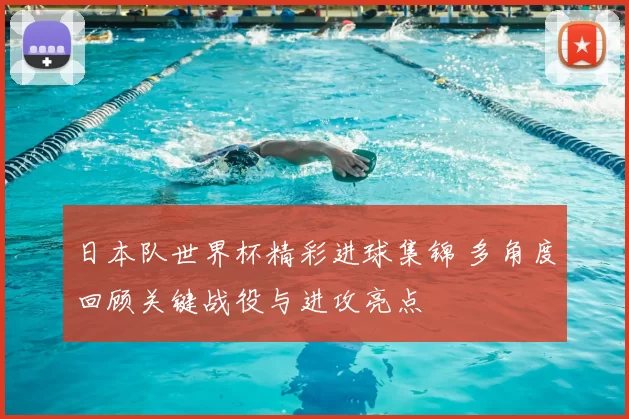 日本队世界杯精彩进球集锦 多角度回顾关键战役与进攻亮点