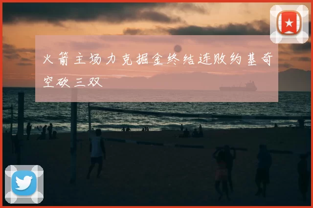 火箭主场力克掘金终结连败约基奇空砍三双