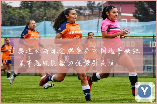 奥运会游泳金牌争夺中国选手破纪录夺冠巩固接力优势引关注