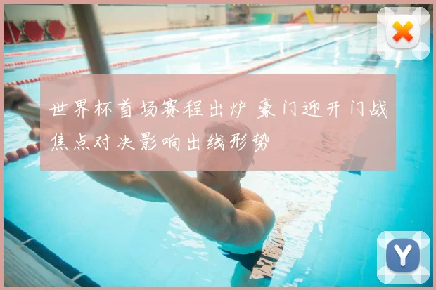 世界杯首场赛程出炉 豪门迎开门战焦点对决影响出线形势