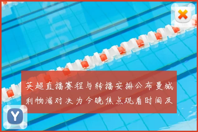 英超直播赛程与转播安排公布曼城利物浦对决为今晚焦点观看时间及频道