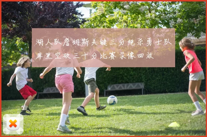 湖人队詹姆斯关键三分绝杀勇士队库里空砍三十分比赛录像回放