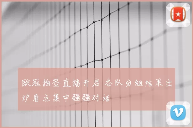 欧冠抽签直播开启 各队分组结果出炉看点集中强强对话