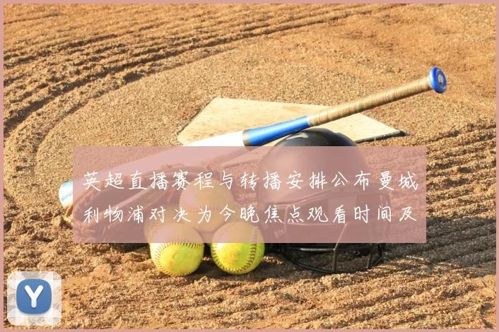 英超直播赛程与转播安排公布曼城利物浦对决为今晚焦点观看时间及频道