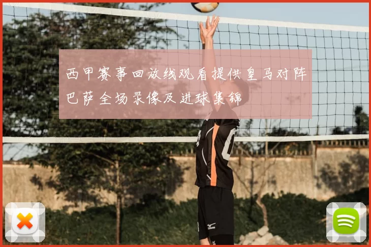 西甲赛事回放线观看提供皇马对阵巴萨全场录像及进球集锦