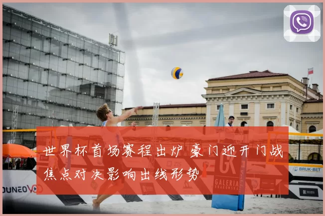 世界杯首场赛程出炉 豪门迎开门战焦点对决影响出线形势