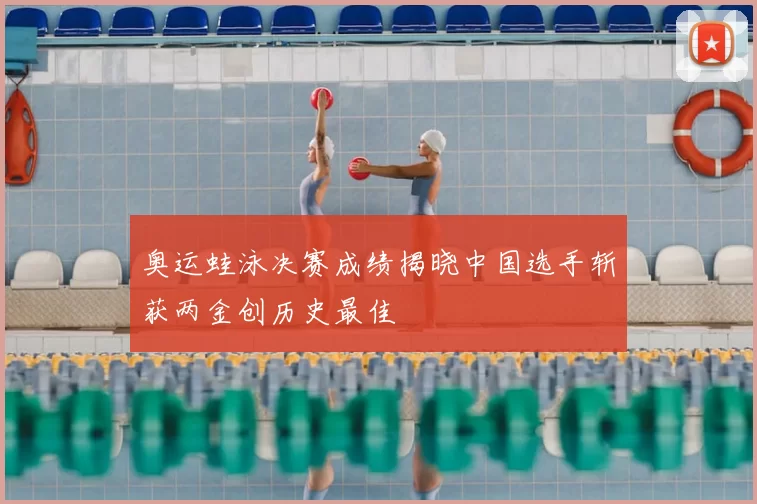 奥运蛙泳决赛成绩揭晓中国选手斩获两金创历史最佳