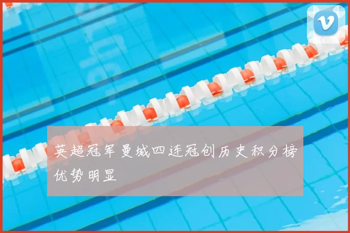 英超冠军曼城四连冠创历史积分榜优势明显