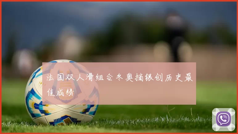 法国双人滑组合冬奥摘银创历史最佳成绩