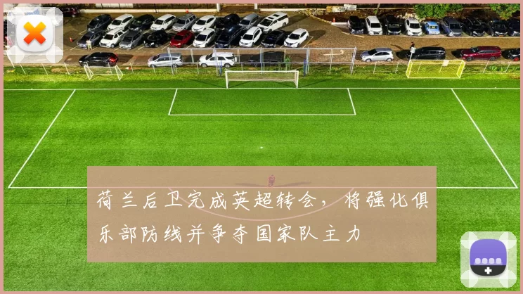 荷兰后卫完成英超转会，将强化俱乐部防线并争夺国家队主力