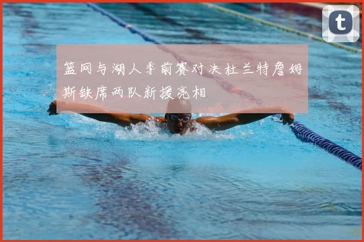 篮网与湖人季前赛对决杜兰特詹姆斯缺席两队新援亮相