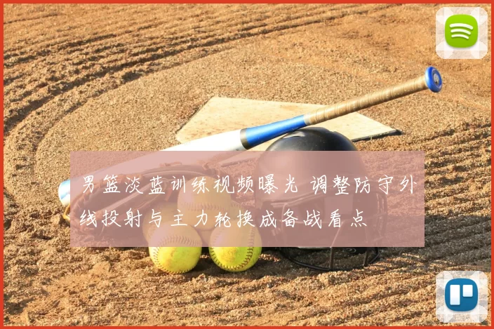 男篮淡蓝训练视频曝光 调整防守外线投射与主力轮换成备战看点