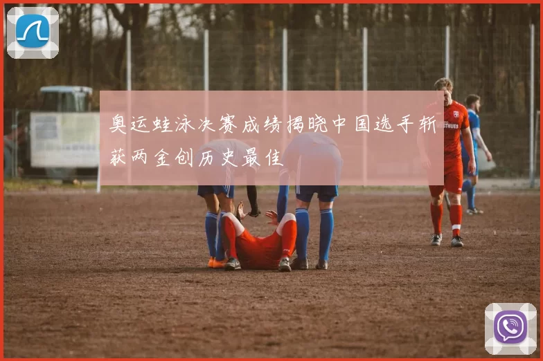 奥运蛙泳决赛成绩揭晓中国选手斩获两金创历史最佳