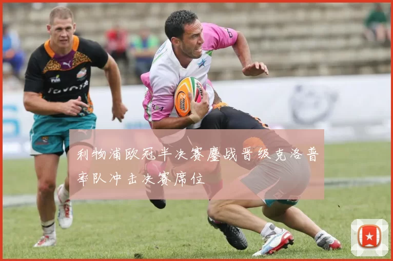 利物浦欧冠半决赛鏖战晋级克洛普率队冲击决赛席位