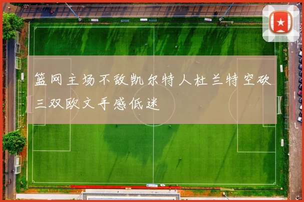 篮网主场不敌凯尔特人杜兰特空砍三双欧文手感低迷