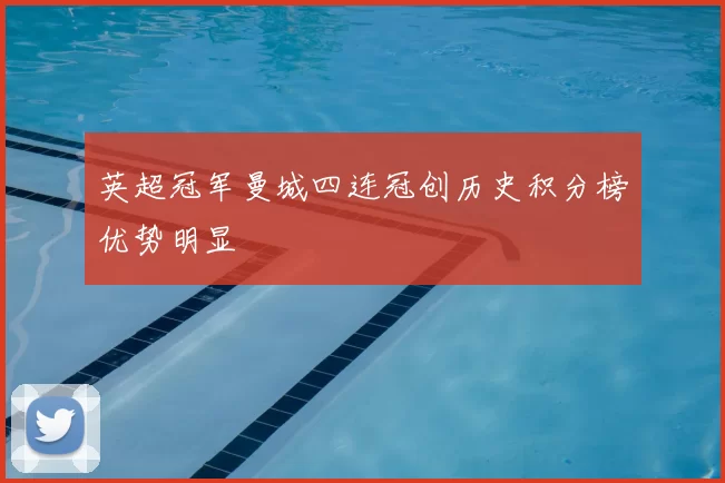 英超冠军曼城四连冠创历史积分榜优势明显