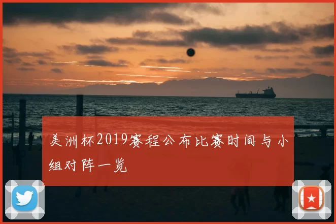 美洲杯2019赛程公布比赛时间与小组对阵一览