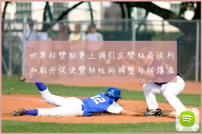 世界杯赞助费上调引发赞助商谈判加剧并促使赞助结构调整与转播溢价上升