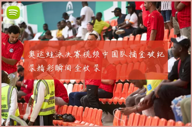 奥运蛙泳决赛视频中国队摘金破纪录精彩瞬间全收录